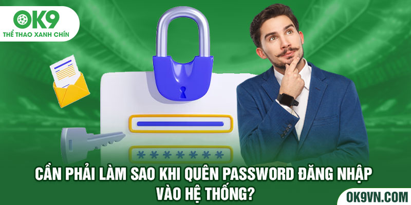 Cần phải làm sao khi quên password đăng nhập vào hệ thống?